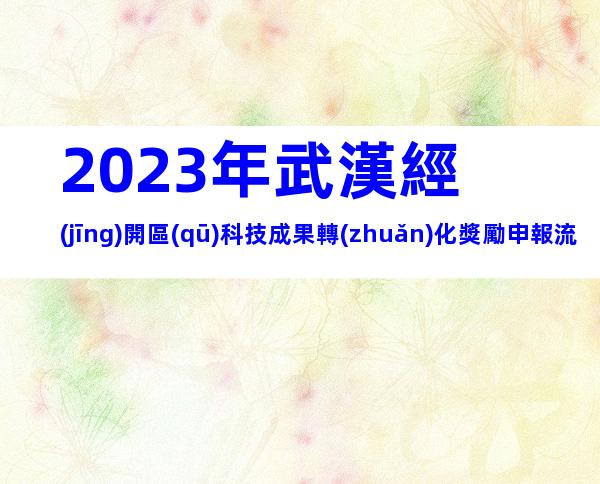 2023年武漢經(jīng)開區(qū)科技成果轉(zhuǎn)化獎勵申報流程、申報時間